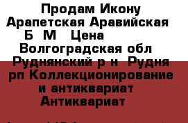  Продам Икону Арапетская(Аравийская) Б. М › Цена ­ 18 000 - Волгоградская обл., Руднянский р-н, Рудня рп Коллекционирование и антиквариат » Антиквариат   